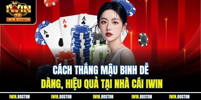 Cách Thắng Mậu Binh Dễ Dàng, Hiệu Quả Tại Nhà Cái Iwin 3 Cách thắng mậu binh giúp bạn kiểm soát ván bài