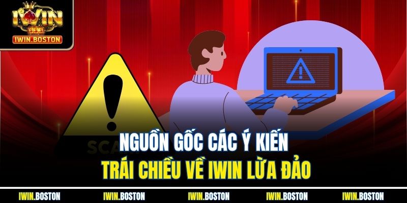 Iwin Lừa Đảo Là Sự Thật Hay Tin Đồn Không Có Căn Cứ? 2 Nguồn gốc các ý kiến trái chiều về Iwin lừa đảo